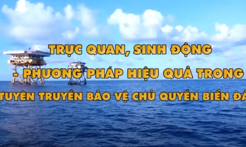 Trực quan sinh động, phương pháp hiệu quả trong tuyên truyền bảo vệ chủ quyền biển đảo