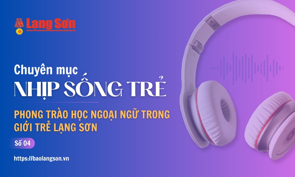 Podcast Nhịp sống trẻ: “Phong trào học ngoại ngữ trong giới trẻ Lạng Sơn”