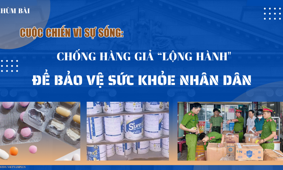 Cuộc chiến vì sự sống: Chống hàng giả “lộng hành” để bảo vệ sức khỏe Nhân dân