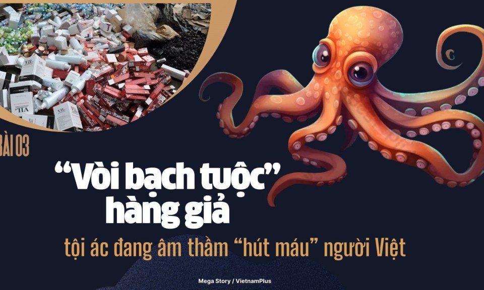 Bài 3: "Vòi bạch tuộc” hàng giả: Tội ác đang âm thầm “hút máu” người Việt