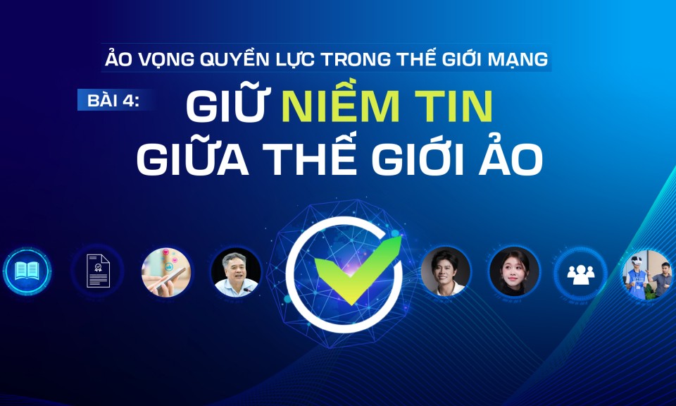 Ảo vọng quyền lực trong thế giới mạng: Giữ niềm tin giữa thế giới ảo (B&agrave;i 4)