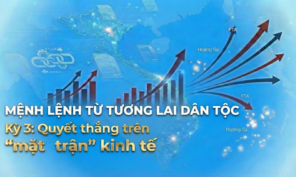 Mệnh lệnh từ tương lai d&acirc;n tộc: (Kỳ 3) Quyết thắng tr&ecirc;n &ldquo;mặt trận&rdquo; kinh tế 