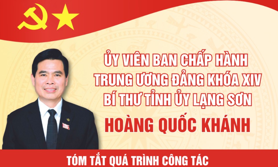 T&oacute;m tắt qu&aacute; tr&igrave;nh c&ocirc;ng t&aacute;c của đồng ch&iacute; Ho&agrave;ng Quốc Kh&aacute;nh Ủy vi&ecirc;n Ban chấp h&agrave;nh Trung ương Đảng kh&oacute;a XIV, B&iacute; thư tỉnh ủy tỉnh Lạng Sơn 